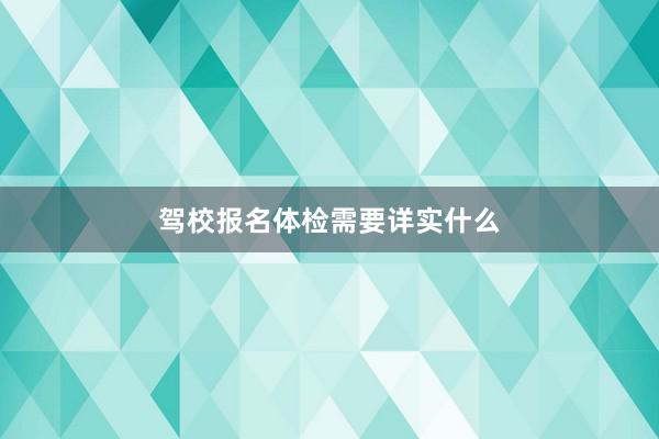 驾校报名体检需要详实什么