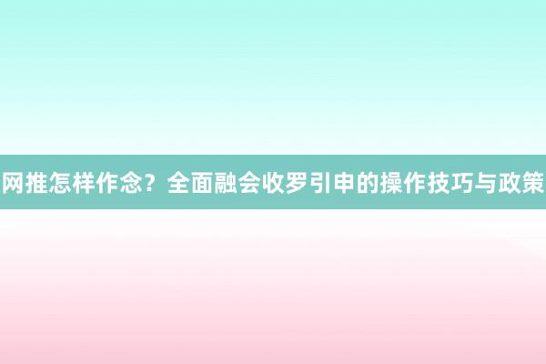 网推怎样作念？全面融会收罗引申的操作技巧与政策