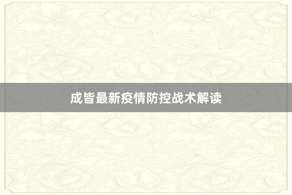 成皆最新疫情防控战术解读