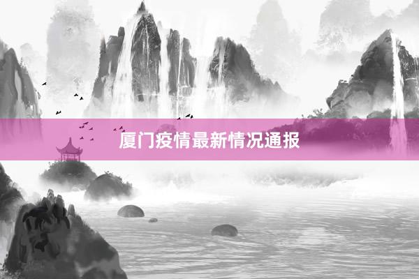 厦门疫情最新情况通报