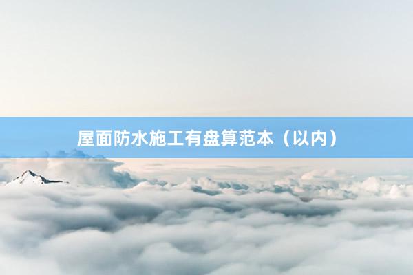 屋面防水施工有盘算范本（以内）