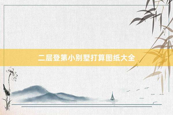 二层登第小别墅打算图纸大全