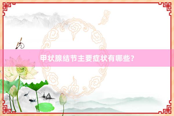 甲状腺结节主要症状有哪些？