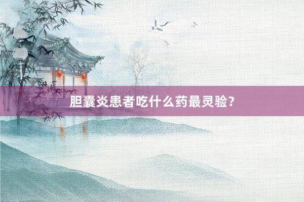 胆囊炎患者吃什么药最灵验？