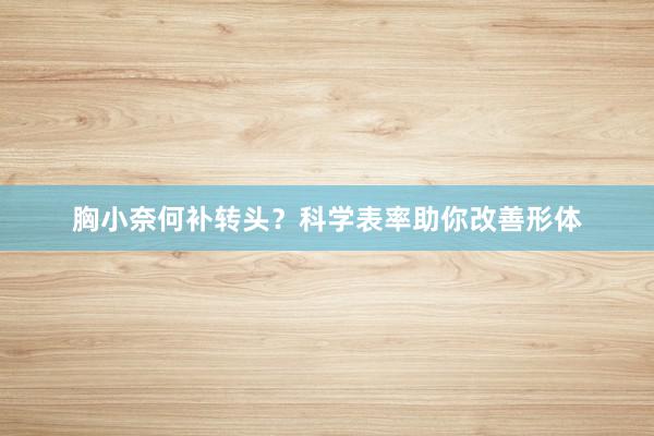 胸小奈何补转头？科学表率助你改善形体