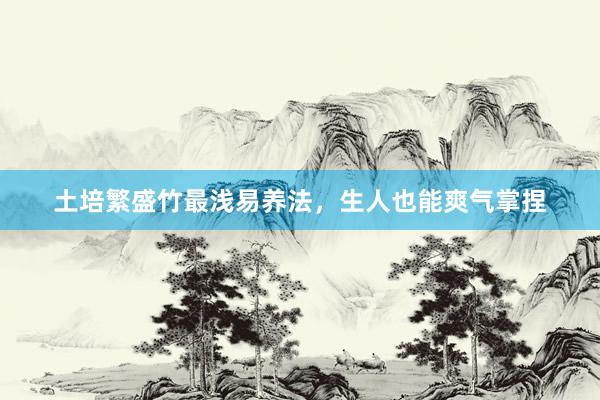 土培繁盛竹最浅易养法，生人也能爽气掌捏