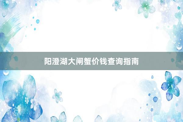 阳澄湖大闸蟹价钱查询指南