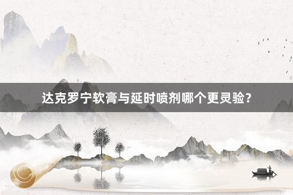 达克罗宁软膏与延时喷剂哪个更灵验？
